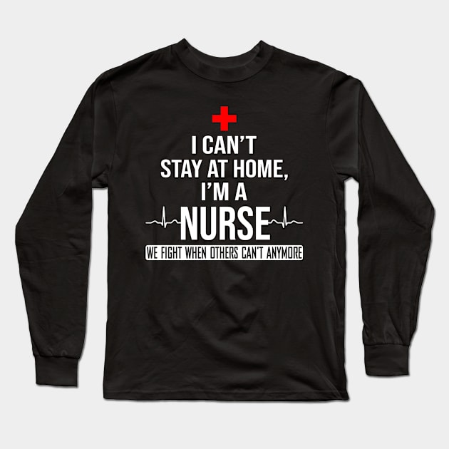 I Can't Stay At Home I'm A Nurse We Fight - Nurse Gifts Long Sleeve T-Shirt by madyharrington02883